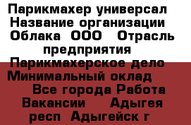 Парикмахер-универсал › Название организации ­ Облака, ООО › Отрасль предприятия ­ Парикмахерское дело › Минимальный оклад ­ 6 000 - Все города Работа » Вакансии   . Адыгея респ.,Адыгейск г.